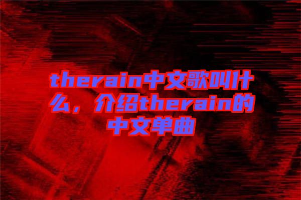 therain中文歌叫什么，介紹therain的中文單曲