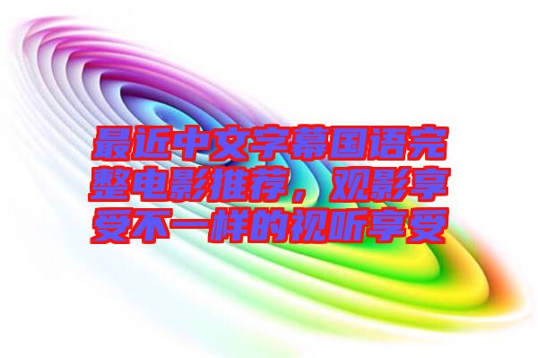 最近中文字幕國語完整電影推薦，觀影享受不一樣的視聽享受