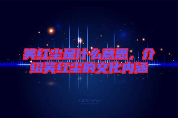 笑紅塵是什么意思，介紹笑紅塵的文化內涵