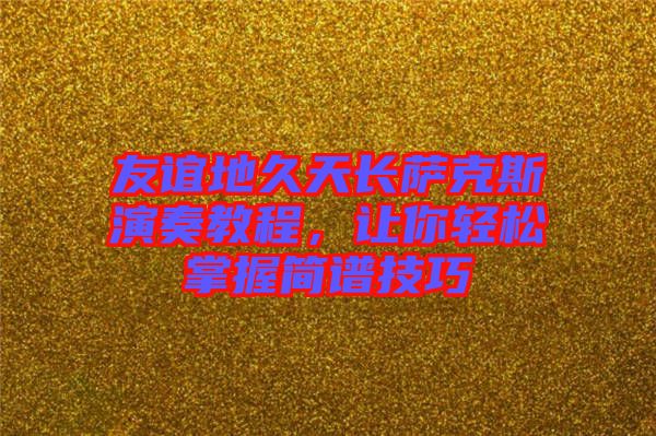 友誼地久天長薩克斯演奏教程,讓你輕松掌握簡譜技巧