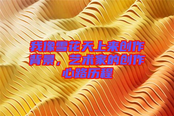 我像雪花天上來創作背景，藝術家的創作心路歷程