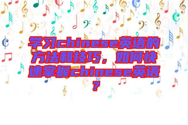 學(xué)習(xí)chinese英語(yǔ)的方法和技巧，如何快速掌握chinese英語(yǔ)？