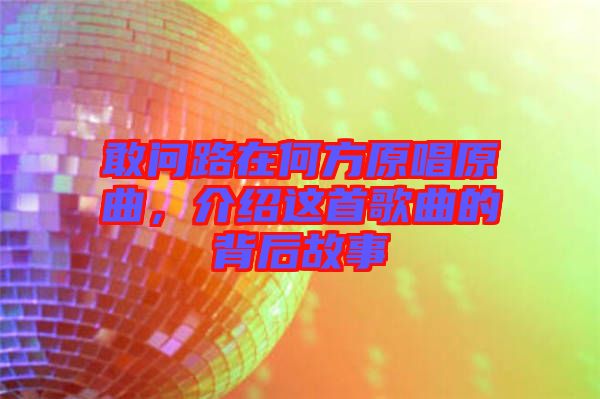 敢問路在何方原唱原曲，介紹這首歌曲的背后故事