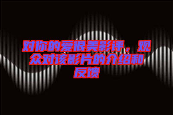 對(duì)你的愛很美影評(píng),觀眾對(duì)該影片的介紹和反饋