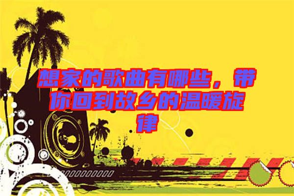 想家的歌曲有哪些，帶你回到故鄉的溫暖旋律