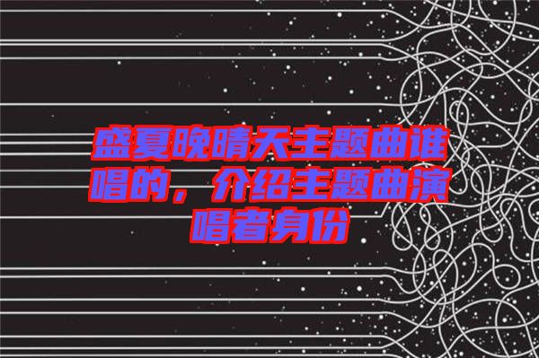 盛夏晚晴天主題曲誰唱的，介紹主題曲演唱者身份