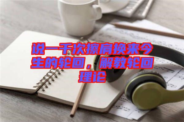 說(shuō)一千次擦肩換來(lái)今生的輪回,解教輪回理論
