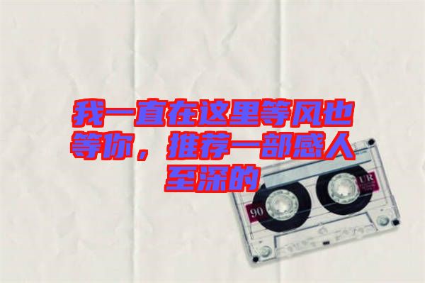 我一直在這里等風(fēng)也等你，推薦一部感人至深的