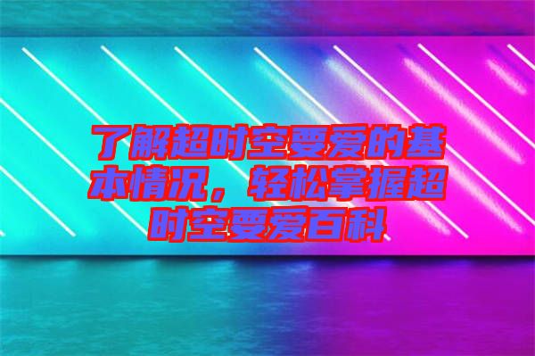 了解超時(shí)空要愛(ài)的基本情況,輕松掌握超時(shí)空要愛(ài)百科