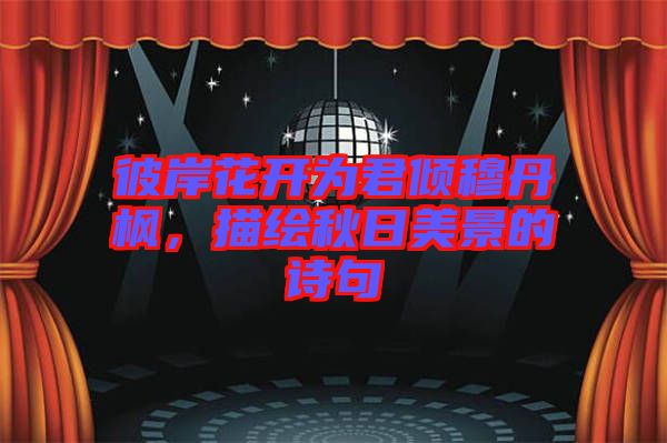 彼岸花開為君傾穆丹楓，描繪秋日美景的詩句