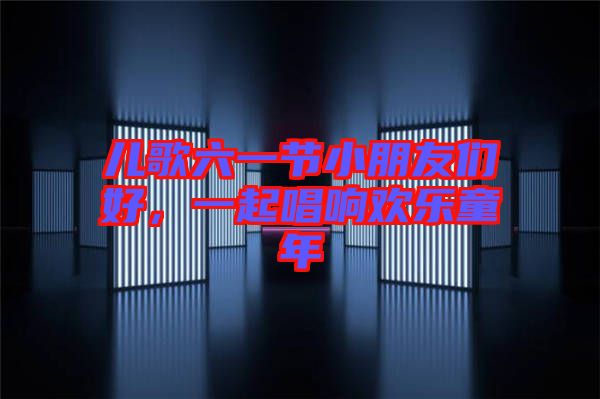 兒歌六一節(jié)小朋友們好，一起唱響歡樂童年