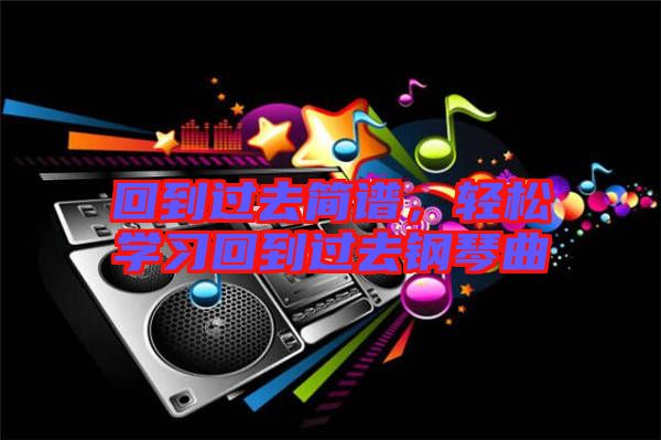 回到過去簡(jiǎn)譜，輕松學(xué)習(xí)回到過去鋼琴曲