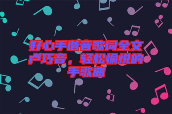 好心手諧音歌詞全文盧巧音，輕松愉悅的手歌曲