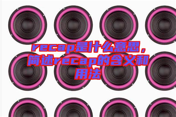 recap是什么意思,簡述recap的含義和用法