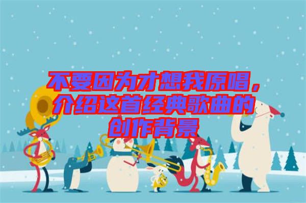 不要因為才想我原唱，介紹這首經典歌曲的創作背景