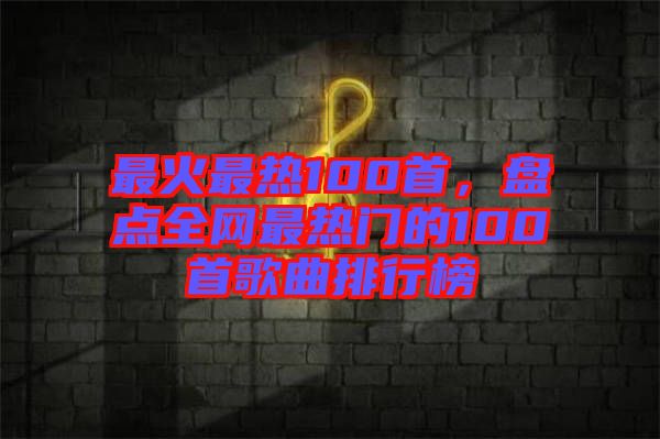 最火最熱100首，盤點全網最熱門的100首歌曲排行榜