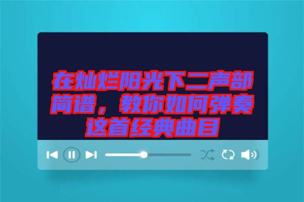 在燦爛陽光下二聲部簡譜,教你如何彈奏這首經(jīng)典曲目