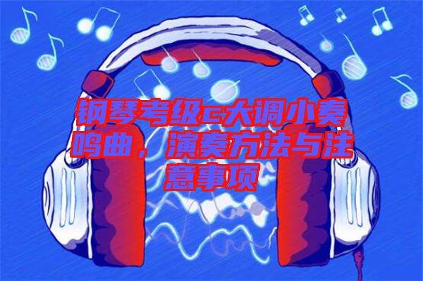 鋼琴考級c大調(diào)小奏鳴曲，演奏方法與注意事項(xiàng)