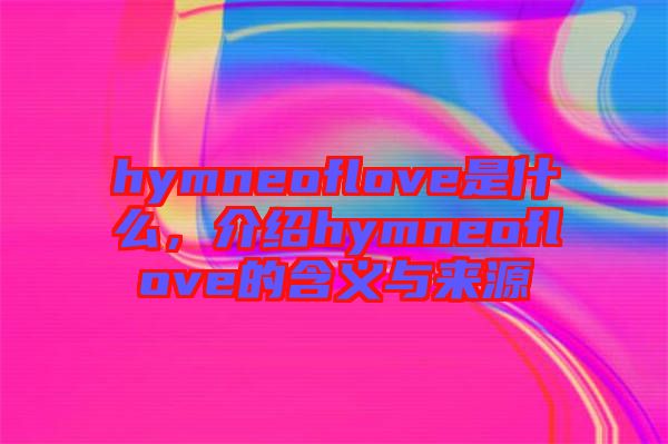 hymneoflove是什么，介紹hymneoflove的含義與來源