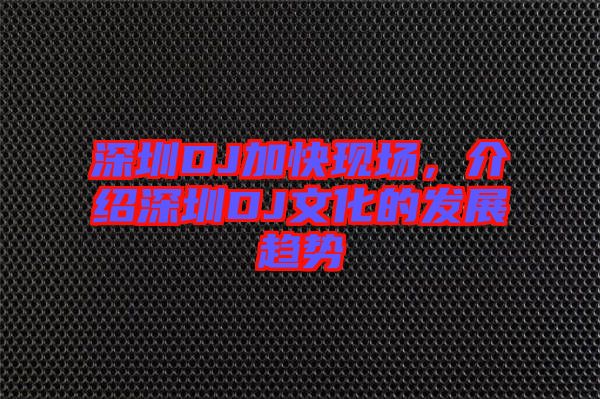 深圳DJ加快現場,介紹深圳DJ文化的發展趨勢