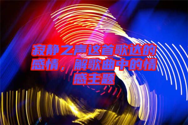 寂靜之聲這首歌達(dá)的感情，解歌曲中的情感主題