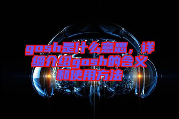 gosh是什么意思,詳細(xì)介紹gosh的含義和使用方法