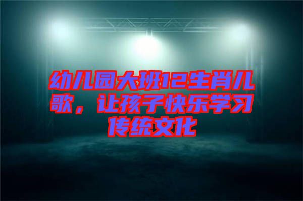 幼兒園大班12生肖兒歌，讓孩子快樂學習傳統文化