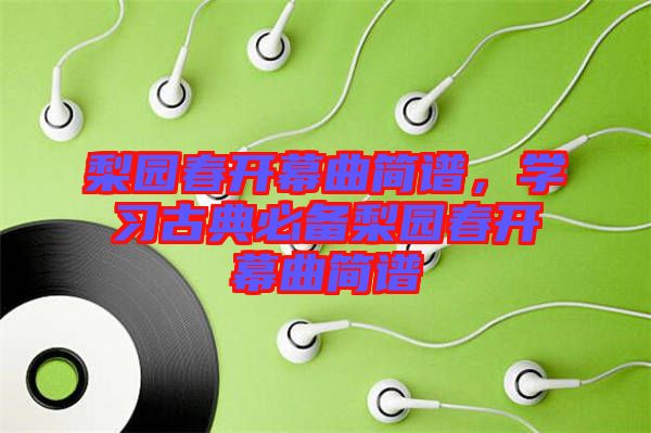梨園春開(kāi)幕曲簡(jiǎn)譜,學(xué)習(xí)古典必備梨園春開(kāi)幕曲簡(jiǎn)譜