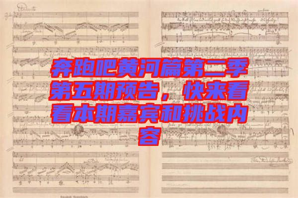 奔跑吧黃河篇第二季第五期預(yù)告,快來(lái)看看本期嘉賓和挑戰(zhàn)內(nèi)容