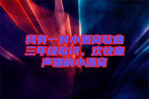 我有一對(duì)小酒窩歌曲三年級(jí)歌詞,歡快童聲唱響小酒窩