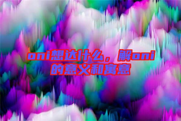 oni想達什么，解oni的意義和寓意