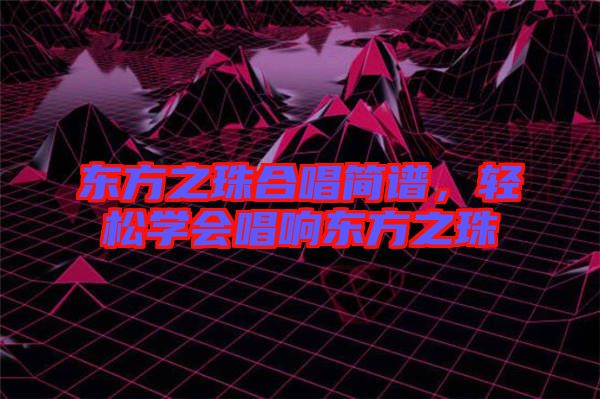東方之珠合唱簡譜，輕松學會唱響東方之珠