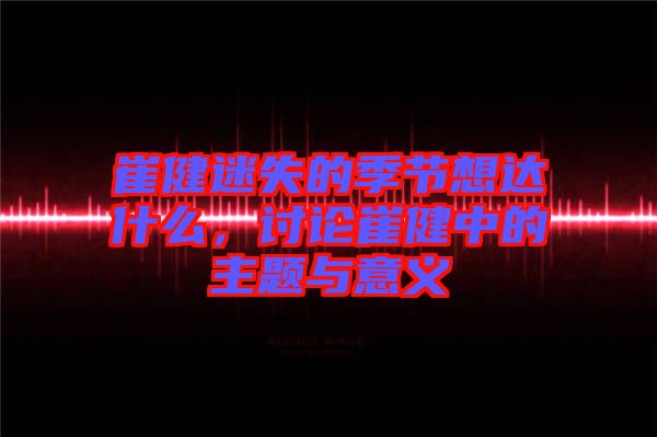 崔健迷失的季節想達什么，討論崔健中的主題與意義