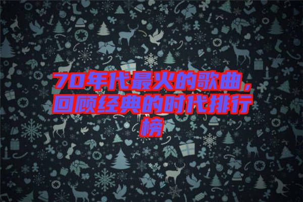 70年代最火的歌曲,回顧經(jīng)典的時(shí)代排行榜