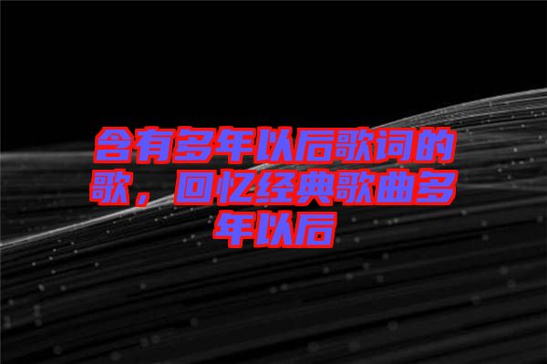 含有多年以后歌詞的歌，回憶經典歌曲多年以后