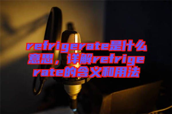 refrigerate是什么意思，詳解refrigerate的含義和用法