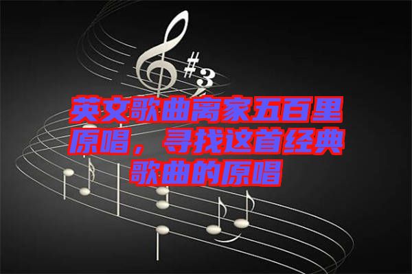 英文歌曲離家五百里原唱,尋找這首經典歌曲的原唱