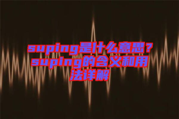 suping是什么意思？suping的含義和用法詳解