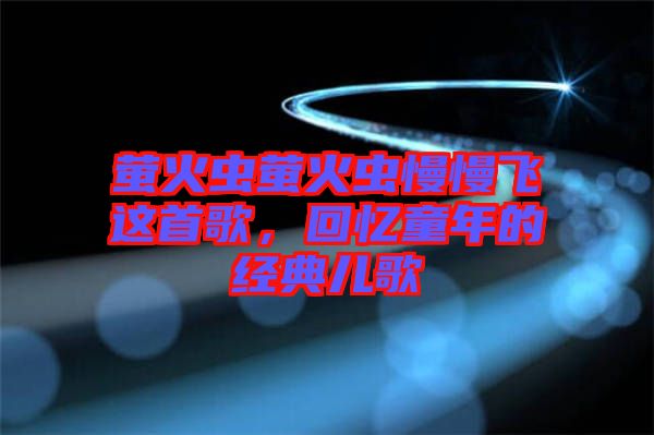 螢火蟲(chóng)螢火蟲(chóng)慢慢飛這首歌,回憶童年的經(jīng)典兒歌