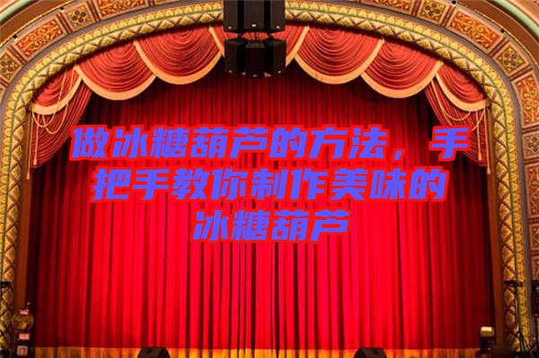 做冰糖葫蘆的方法，手把手教你制作美味的冰糖葫蘆