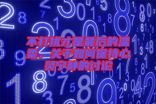不打擾才是最后的溫柔,關(guān)于如何保持心靈寧靜的討論
