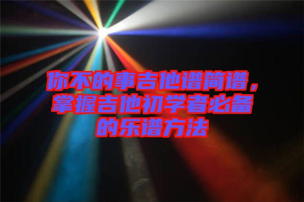 你不的事吉他譜簡譜,掌握吉他初學者必備的樂譜方法