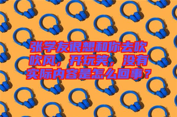 張學友很想和你去吹吹風，開玩笑，沒有實際內容是怎么回事？