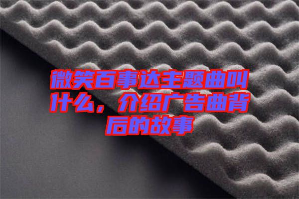 微笑百事達(dá)主題曲叫什么,介紹廣告曲背后的故事