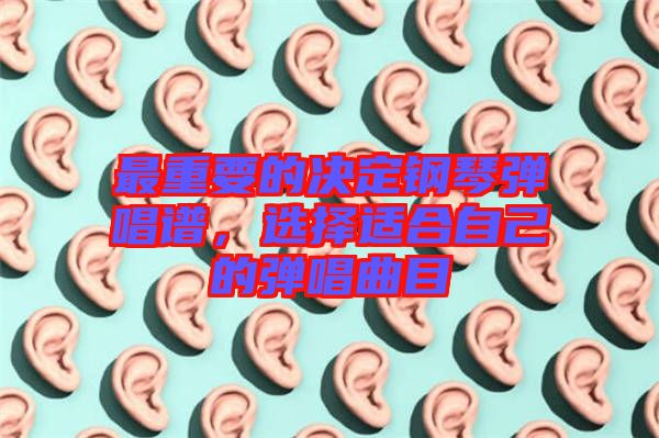 最重要的決定鋼琴彈唱譜,選擇適合自己的彈唱曲目