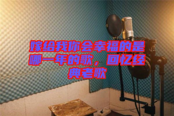 嫁給我你會幸福的是哪一年的歌，回憶經(jīng)典老歌
