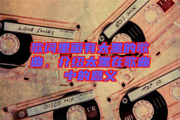 歌詞里面有太黑的歌曲，介紹太黑在歌曲中的意義