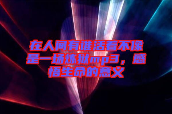 在人間有誰活著不像是一場煉獄mp3，感悟生命的意義
