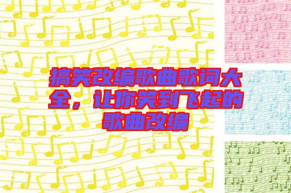 搞笑改編歌曲歌詞大全，讓你笑到飛起的歌曲改編