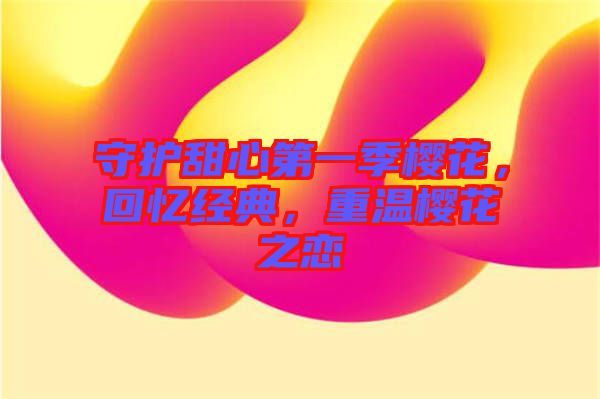 守護甜心第一季櫻花，回憶經典，重溫櫻花之戀